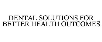 DENTAL SOLUTIONS FOR BETTER HEALTH OUTCOMES