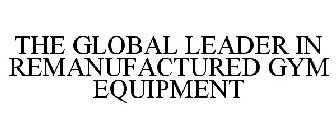 THE GLOBAL LEADER IN REMANUFACTURED GYM EQUIPMENT