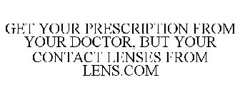 GET YOUR PRESCRIPTION FROM YOUR DOCTOR, BUT YOUR CONTACT LENSES FROM LENS.COM