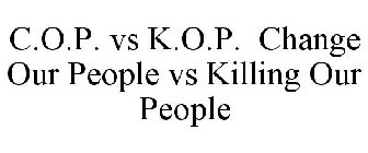 C.O.P. VS K.O.P. CHANGE OUR PEOPLE VS KILLING OUR PEOPLE