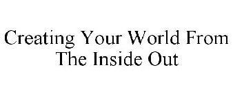 CREATING YOUR WORLD FROM THE INSIDE OUT