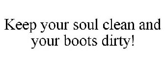 KEEP YOUR SOUL CLEAN AND YOUR BOOTS DIRTY!