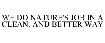 WE DO NATURE'S JOB IN A CLEAN, AND BETTER WAY