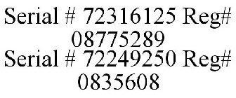 SERIAL # 72316125 REG# 08775289 SERIAL # 72249250 REG# 0835608