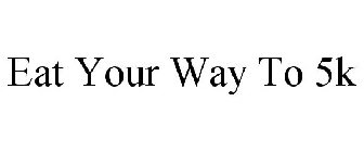 EAT YOUR WAY TO 5K