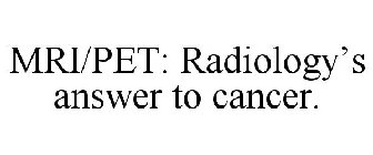 MRI/PET: RADIOLOGY'S ANSWER TO CANCER.