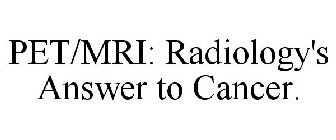 PET/MRI: RADIOLOGY'S ANSWER TO CANCER.
