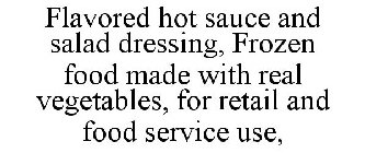 FLAVORED HOT SAUCE AND SALAD DRESSING, FROZEN FOOD MADE WITH REAL VEGETABLES, FOR RETAIL AND FOOD SERVICE USE,