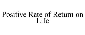 POSITIVE RATE OF RETURN ON LIFE