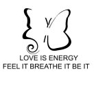 LOVE IS ENERGY FEEL IT BREATHE IT BE IT