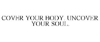 COVER YOUR BODY. UNCOVER YOUR SOUL.