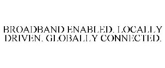 BROADBAND ENABLED. LOCALLY DRIVEN. GLOBALLY CONNECTED.