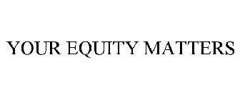 YOUR EQUITY MATTERS