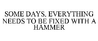 SOME DAYS, EVERYTHING NEEDS TO BE FIXED WITH A HAMMER