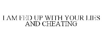 I AM FED UP WITH YOUR LIES AND CHEATING