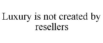 LUXURY IS NOT CREATED BY RESELLERS