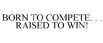 BORN TO COMPETE. . . RAISED TO WIN!