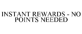 INSTANT REWARDS - NO POINTS NEEDED