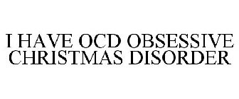 I HAVE OCD OBSESSIVE CHRISTMAS DISORDER