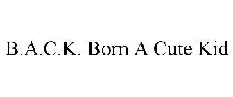 B.A.C.K. BORN A CUTE KID