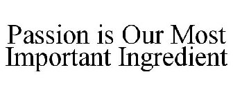 PASSION IS OUR MOST IMPORTANT INGREDIENT