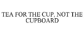TEA FOR THE CUP, NOT THE CUPBOARD