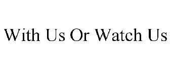 WITH US OR WATCH US