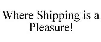 WHERE SHIPPING IS A PLEASURE!