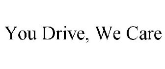 YOU DRIVE, WE CARE