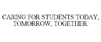 CARING FOR STUDENTS TODAY, TOMORROW, TOGETHER.
