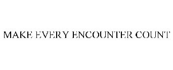 MAKE EVERY ENCOUNTER COUNT