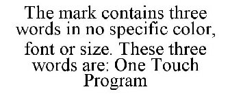 THE MARK CONTAINS THREE WORDS IN NO SPECIFIC COLOR, FONT OR SIZE. THESE THREE WORDS ARE: ONE TOUCH PROGRAM