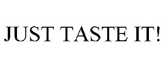 JUST TASTE IT!