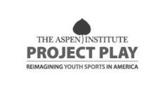 THE ASPEN INSTITUTE PROJECT PLAY REIMAGINING YOUTH SPORTS IN AMERICA
