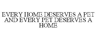 EVERY HOME DESERVES A PET AND EVERY PET DESERVES A HOME