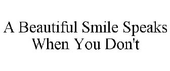 A BEAUTIFUL SMILE SPEAKS WHEN YOU DON'T