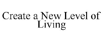 CREATE A NEW LEVEL OF LIVING
