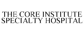THE CORE INSTITUTE SPECIALTY HOSPITAL