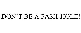DON'T BE A FASH-HOLE!