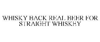 WHISKY BACK REAL BEER FOR STRAIGHT WHISKEY
