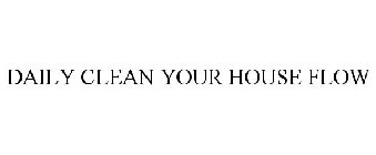 DAILY CLEAN YOUR HOUSE FLOW