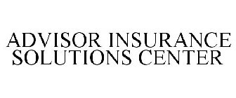ADVISOR INSURANCE SOLUTIONS CENTER