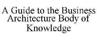 A GUIDE TO THE BUSINESS ARCHITECTURE BODY OF KNOWLEDGE