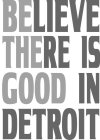 BELIEVE THERE IS GOOD IN DETROIT BE THE GOOD