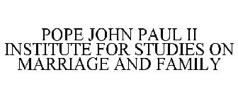 POPE JOHN PAUL II INSTITUTE FOR STUDIES ON MARRIAGE AND FAMILY