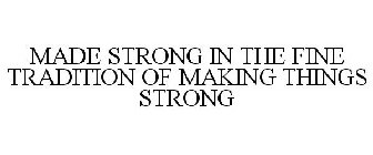 MADE STRONG IN THE FINE TRADITION OF MAKING THINGS STRONG