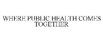 WHERE PUBLIC HEALTH COMES TOGETHER