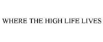 WHERE THE HIGH LIFE LIVES