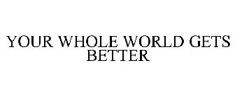 YOUR WHOLE WORLD GETS BETTER
