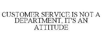 CUSTOMER SERVICE IS NOT A DEPARTMENT, IT'S AN ATTITUDE